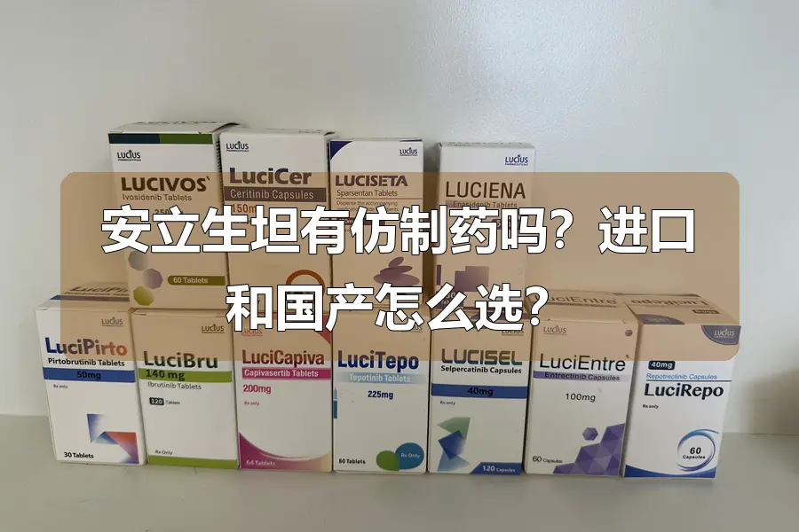 安立生坦有仿制药吗？进口和国产怎么选？